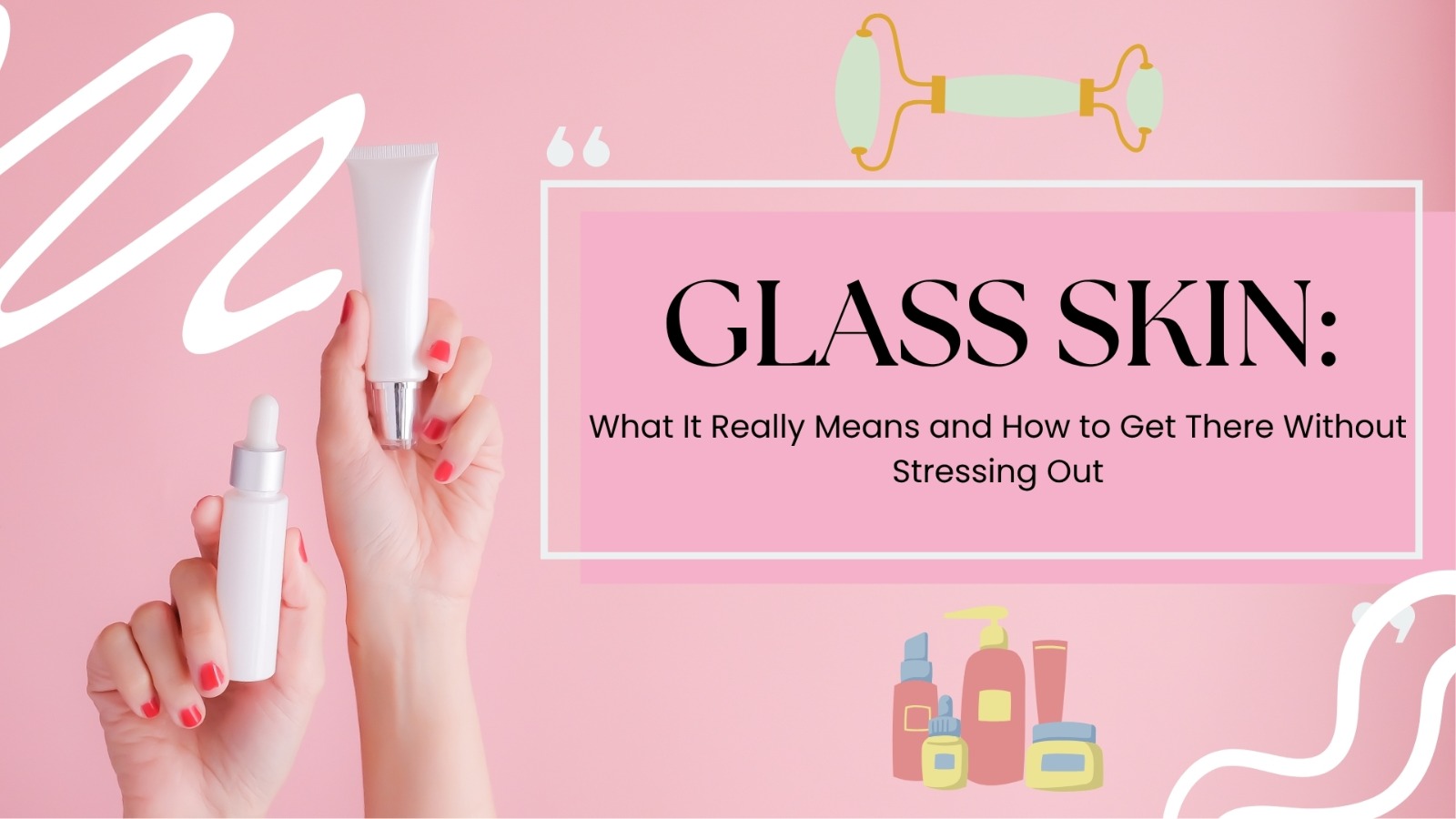 Glass Skin: What It Really Means and How to Get There Without Stressing Out