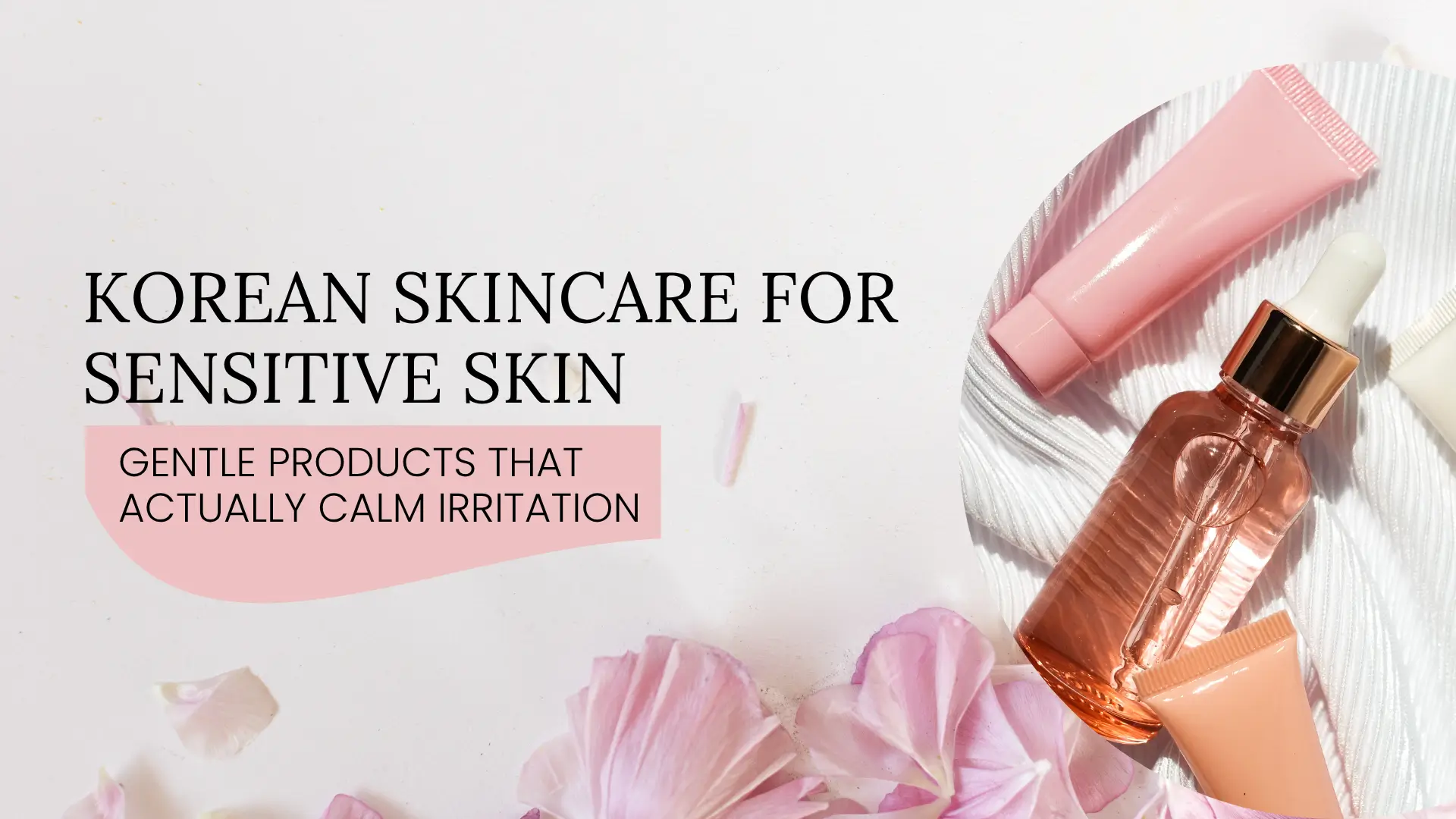 Korean Skincare for Sensitive Skin: Gentle Products That Actually Calm Irritation