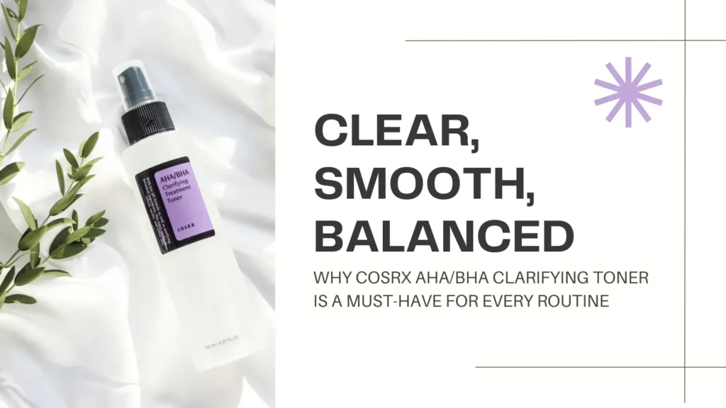 A promotional blog or guide banner featuring the COSRX AHA/BHA Clarifying Treatment Toner. The banner is split into two sections. On the left, the product is displayed in a sleek, semi-transparent white spray bottle with a black pump and a purple label that reads "AHA/BHA Clarifying Treatment Toner - COSRX." The bottle is placed on a silky white fabric that reflects soft light, symbolizing cleanliness, elegance, and purity. A sprig of fresh green leaves lies beside the bottle, reinforcing a sense of natural skincare. On the right side, bold black text reads “CLEAR, SMOOTH, BALANCED,” emphasizing the toner’s skin benefits. Beneath it, smaller text states, “Why COSRX AHA/BHA Clarifying Toner Is a Must-Have for Every Routine,” suggesting its versatility and effectiveness. A minimalist lavender asterisk-like graphic on the top right adds visual balance. The design evokes clarity, minimalism, and skincare confidence.
