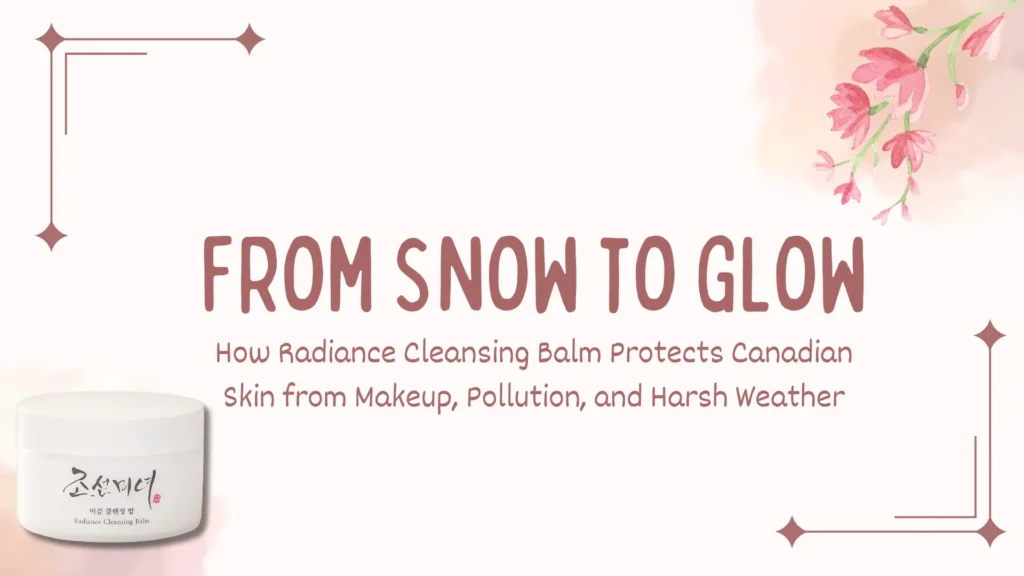 Aesthetic blog banner promoting a skincare guide titled “From Snow to Glow – How Radiance Cleansing Balm Protects Canadian Skin from Makeup, Pollution, and Harsh Weather.” The design features a soft blush-pink background with delicate floral accents in the top right corner and decorative corner elements, evoking a sense of elegance and seasonal transition. On the bottom left is a prominently displayed white jar of Beauty of Joseon Radiance Cleansing Balm, labeled in Korean and English, emphasizing its luxurious and effective Korean skincare formulation. This visual communicates the product’s role in removing makeup and impurities while hydrating and shielding Canadian skin from winter dryness, environmental stressors, and pollution. Perfect for K-beauty blogs, winter skincare tips, and radiant skin product recommendations in cold climates.