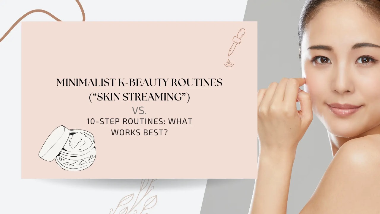 Minimalist K-Beauty Routines (“Skin Streaming”) vs. 10-Step Routines: What Works Best?
