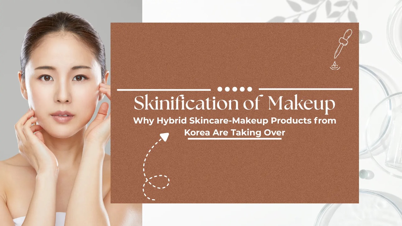 Skinification of Makeup: Why Hybrid Skincare-Makeup Products from Korea Are Taking Over