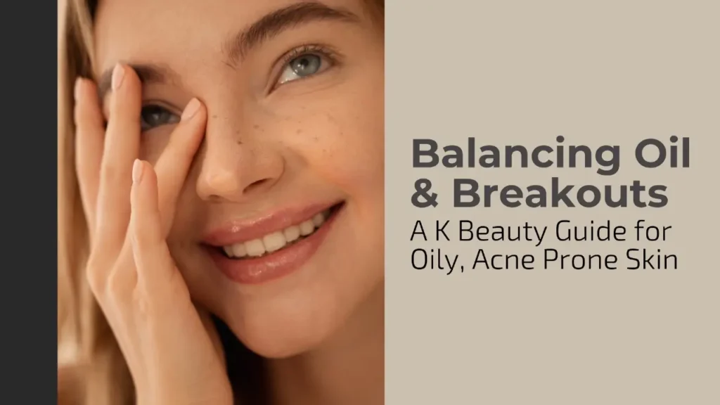 Banner for a K Beauty guide titled "Balancing Oil & Breakouts: A K Beauty Guide for Oily, Acne Prone Skin." The image is a bright, warm close-up of a smiling young woman with clear skin, lightly touching her forehead and cheek with her right hand. Her eyes are open, and she looks genuinely happy and confident, visually representing the positive results of effective skincare for oily and acne-prone concerns. The color palette is soft, with natural tones of beige and brown.