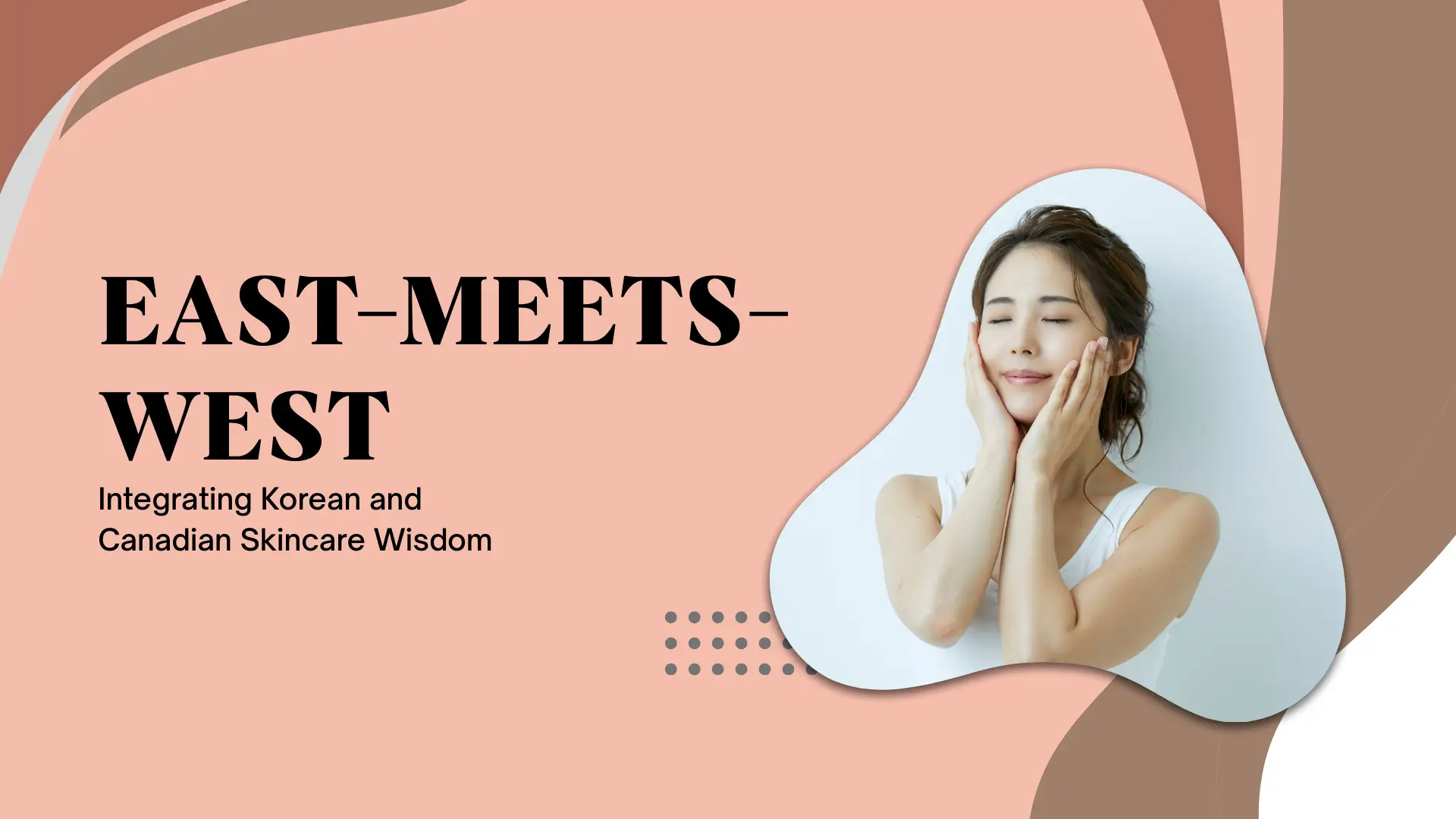 A blog banner titled "EAST-MEETS-WEST: Integrating Korean and Canadian Skincare Wisdom." The design features a woman with a serene expression and glowing skin, gently touching her face with both hands. The background is a soft peach and tan palette with abstract organic shapes, a pattern of gray dots, and a minimalist, clean aesthetic that suggests wellness and beauty.