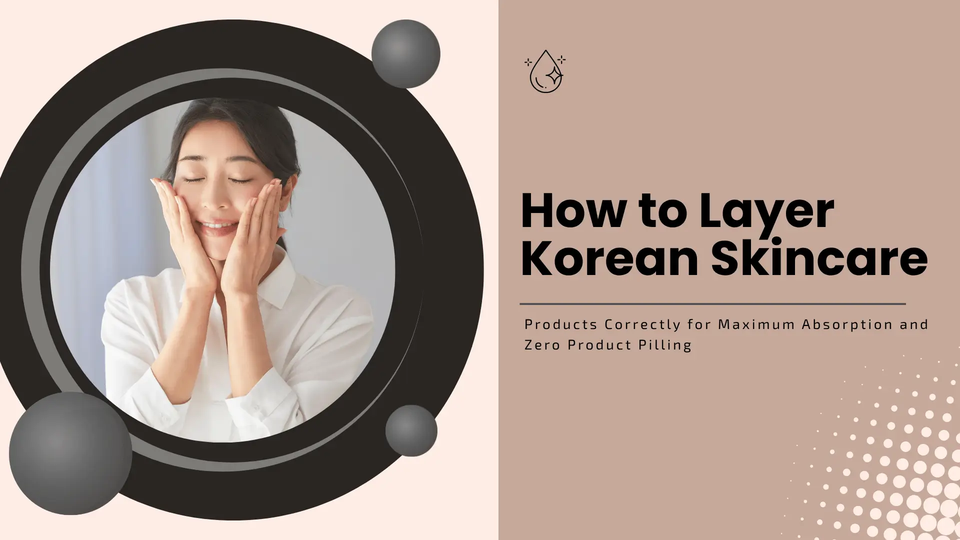 How to Layer Korean Skincare Products Correctly for Maximum Absorption and Zero Product Pilling